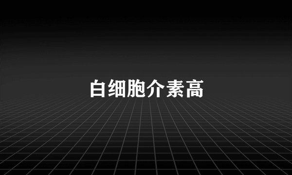 白细胞介素高