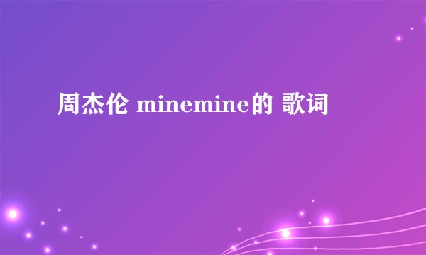 周杰伦 minemine的 歌词