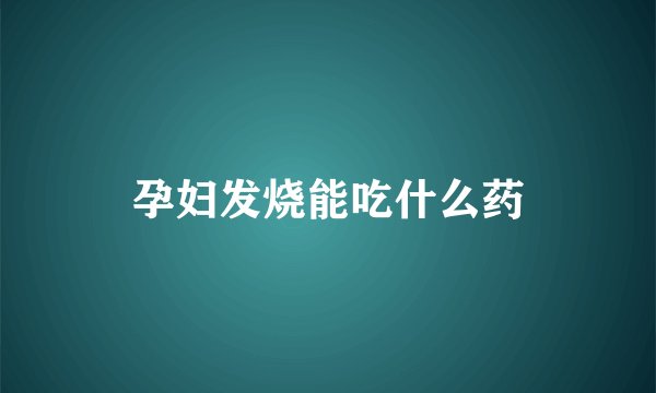 孕妇发烧能吃什么药