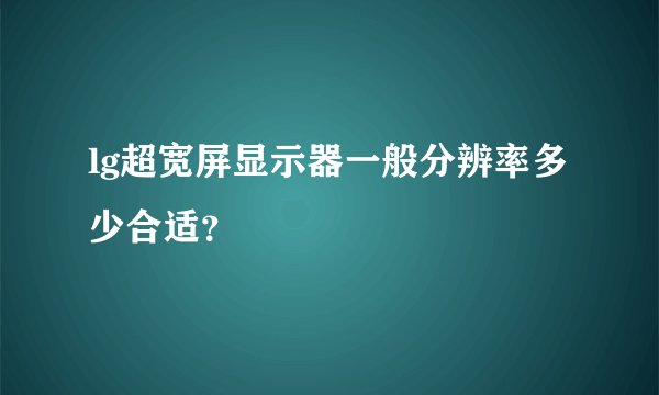 lg超宽屏显示器一般分辨率多少合适？