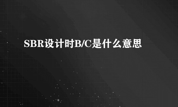 SBR设计时B/C是什么意思