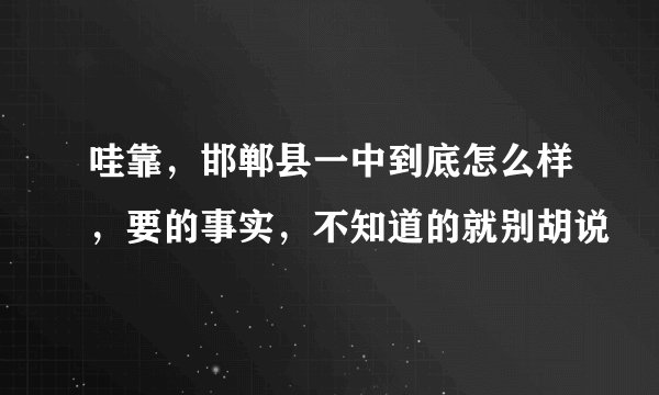 哇靠，邯郸县一中到底怎么样，要的事实，不知道的就别胡说