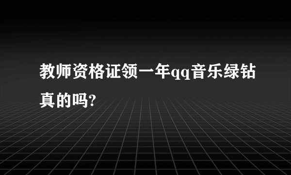 教师资格证领一年qq音乐绿钻真的吗?