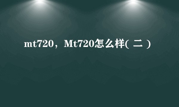 mt720，Mt720怎么样( 二 )