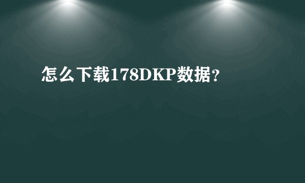 怎么下载178DKP数据？