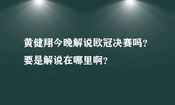 黄健翔今晚解说欧冠决赛吗？要是解说在哪里啊？