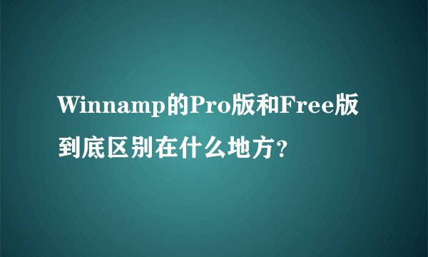 Winnamp的Pro版和Free版到底区别在什么地方？
