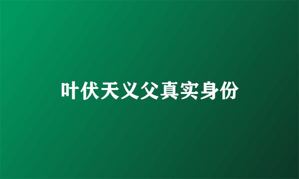 叶伏天义父真实身份