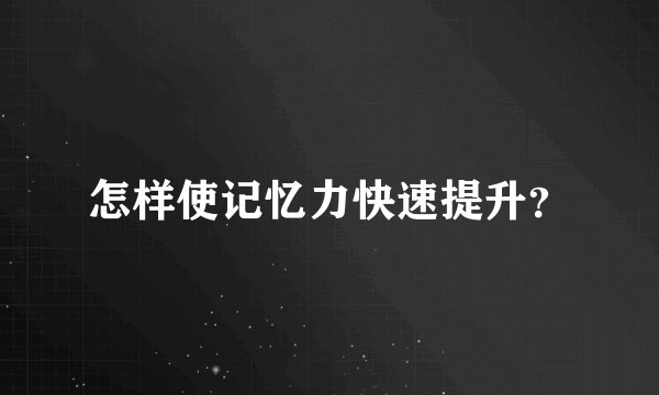 怎样使记忆力快速提升？