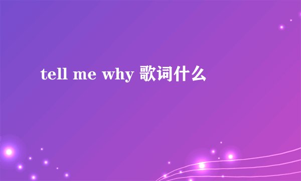 tell me why 歌词什么