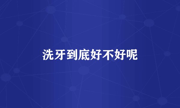 洗牙到底好不好呢