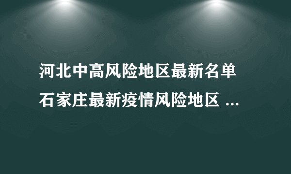 河北中高风险地区最新名单 石家庄最新疫情风险地区 河北疫情最新数据消息