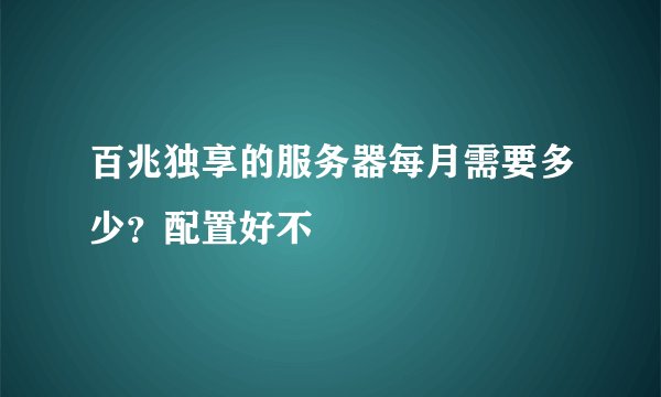 百兆独享的服务器每月需要多少？配置好不
