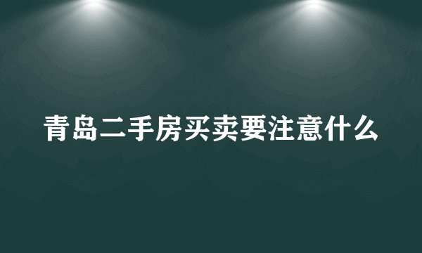 青岛二手房买卖要注意什么