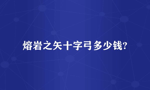 熔岩之矢十字弓多少钱?