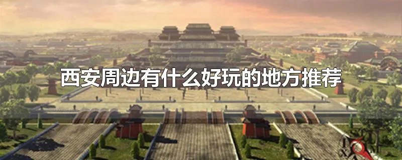西安周边有什么好玩的地方推荐
