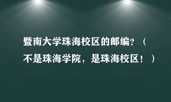 暨南大学珠海校区的邮编？（不是珠海学院，是珠海校区！）