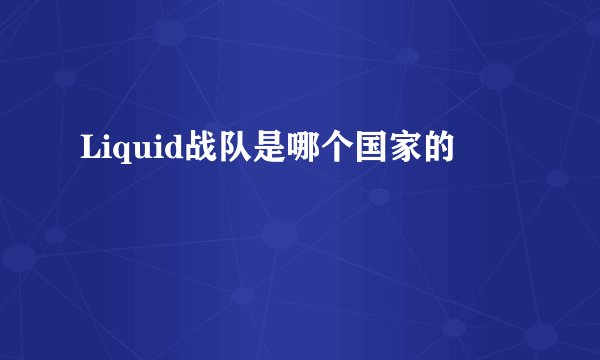 Liquid战队是哪个国家的