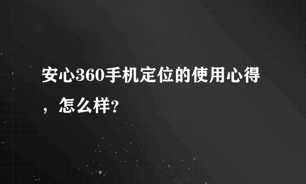 安心360手机定位的使用心得，怎么样？