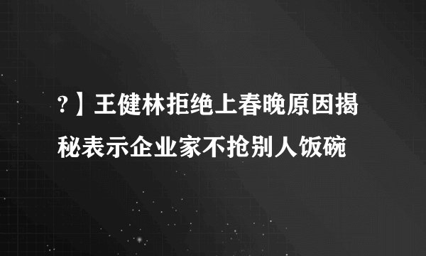 ?】王健林拒绝上春晚原因揭秘表示企业家不抢别人饭碗