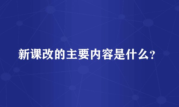 新课改的主要内容是什么？