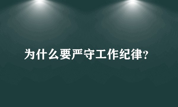 为什么要严守工作纪律？