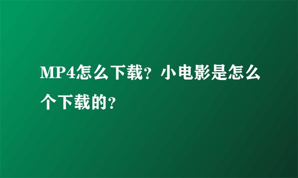 MP4怎么下载？小电影是怎么个下载的？