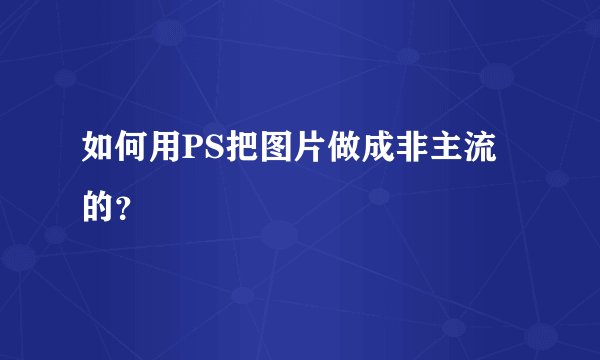 如何用PS把图片做成非主流的？