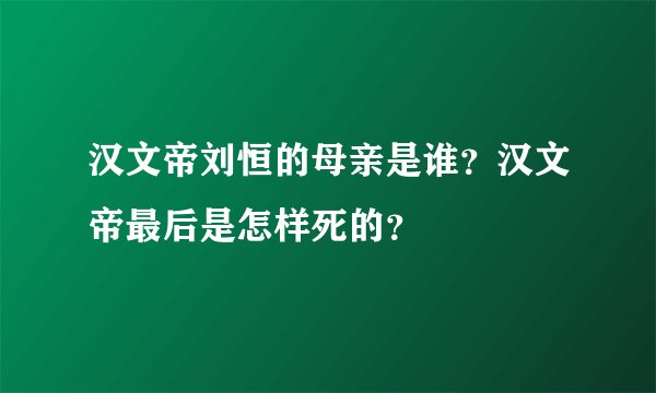 汉文帝刘恒的母亲是谁？汉文帝最后是怎样死的？