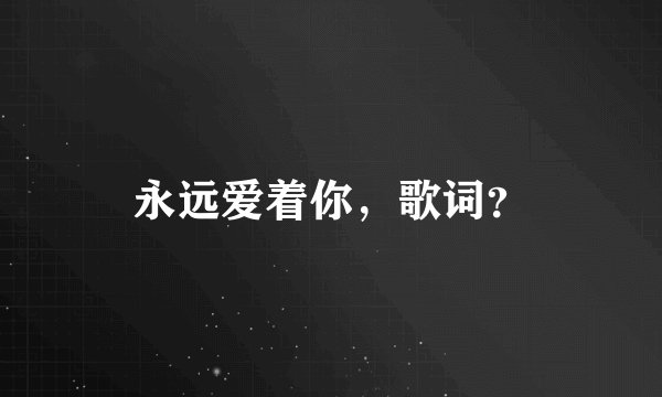 永远爱着你，歌词？