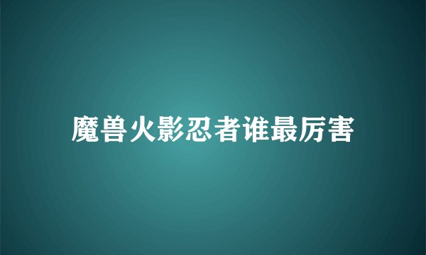 魔兽火影忍者谁最厉害