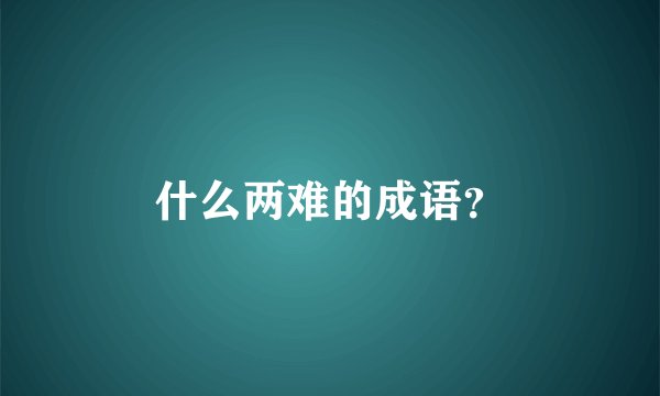 什么两难的成语？