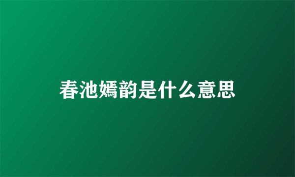 春池嫣韵是什么意思