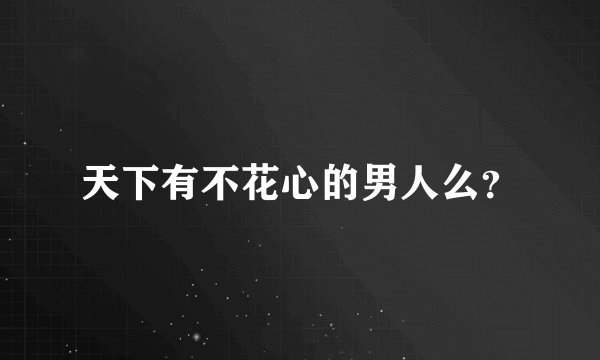 天下有不花心的男人么？
