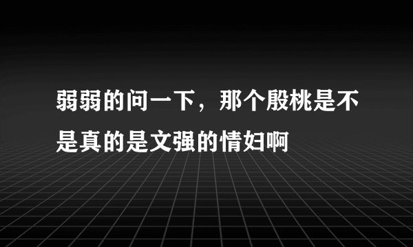 弱弱的问一下，那个殷桃是不是真的是文强的情妇啊