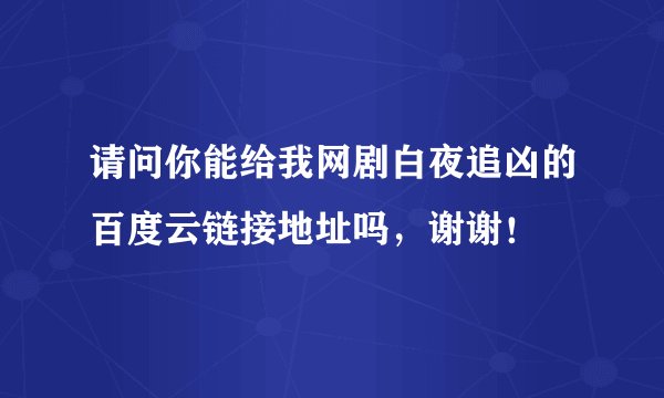 请问你能给我网剧白夜追凶的百度云链接地址吗，谢谢！