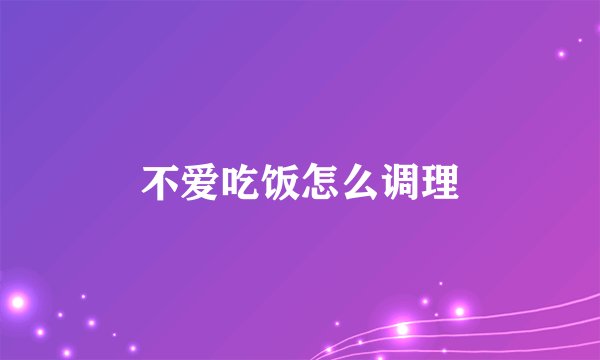 不爱吃饭怎么调理