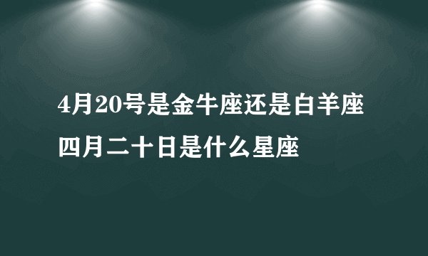 4月20号是金牛座还是白羊座 四月二十日是什么星座