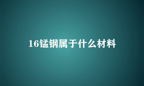 16锰钢属于什么材料
