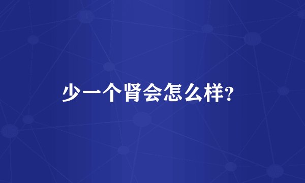 少一个肾会怎么样？