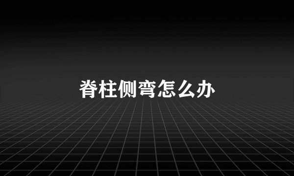 脊柱侧弯怎么办