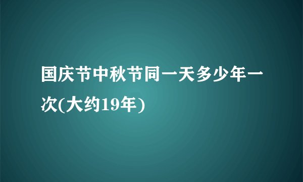 国庆节中秋节同一天多少年一次(大约19年)
