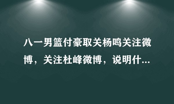 八一男篮付豪取关杨鸣关注微博，关注杜峰微博，说明什么问题？
