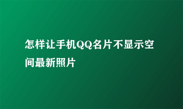 怎样让手机QQ名片不显示空间最新照片