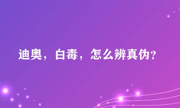 迪奥，白毒，怎么辨真伪？