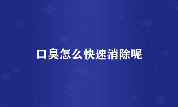 口臭怎么快速消除呢
