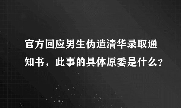 官方回应男生伪造清华录取通知书，此事的具体原委是什么？