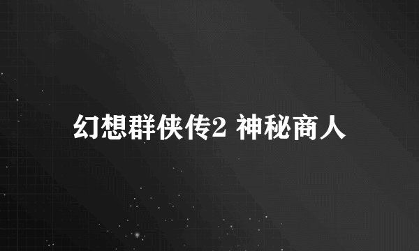 幻想群侠传2 神秘商人
