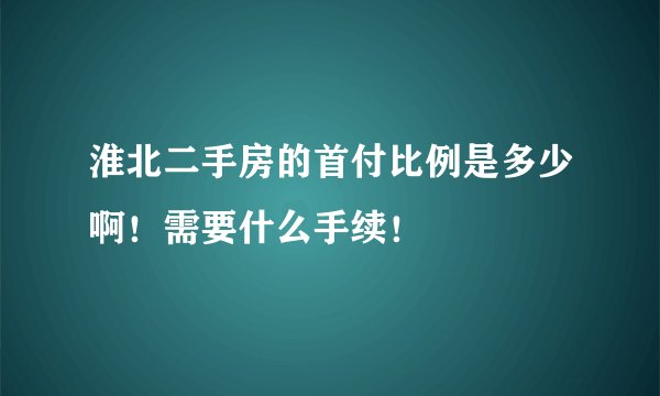 淮北二手房的首付比例是多少啊！需要什么手续！