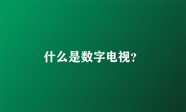 什么是数字电视？